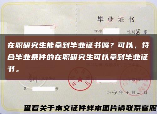 在职研究生能拿到毕业证书吗？可以，符合毕业条件的在职研究生可以拿到毕业证书。缩略图
