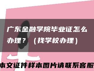 广东金融学院毕业证怎么办理？（找学校办理）缩略图