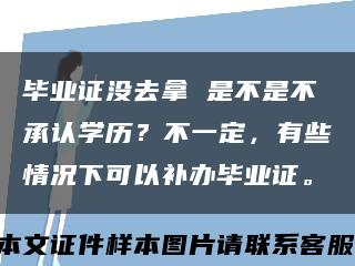 毕业证没去拿 是不是不承认学历？不一定，有些情况下可以补办毕业证。缩略图