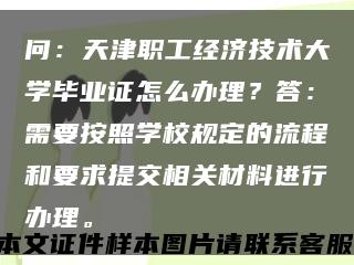 问：天津职工经济技术大学毕业证怎么办理？答：需要按照学校规定的流程和要求提交相关材料进行办理。缩略图