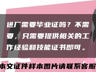 进厂需要毕业证吗？不需要，只需要提供相关的工作经验和技能证书即可。缩略图